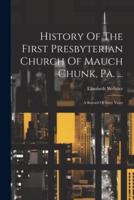 History Of The First Presbyterian Church Of Mauch Chunk, Pa. ...