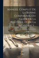 Manuel Complet De La Bonne Compagnie, Ou Guide De La Politesse, Et De La Bienséance...