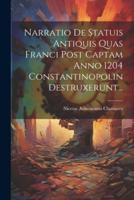 Narratio De Statuis Antiquis Quas Franci Post Captam Anno 1204 Constantinopolin Destruxerunt...