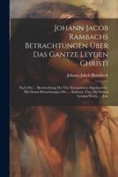 Johann Jacob Rambachs Betrachtungen Über Das Gantze Leyden Christi