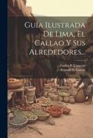 Guía Ilustrada De Lima, El Callao Y Sus Alrededores...