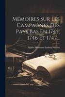 Mémoires Sur Les Campagnes Des Pays Bas En 1745, 1746 Et 1747...