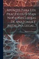 Apuntes Para Los Practicos Ó Sean Nociones Lijeras De Anatomia Y Medicina Legal...