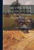 Beyträge Zur Geschichte Der Polnischen Feldzüge Von 1794-1796.