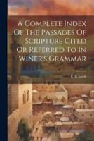 A Complete Index Of The Passages Of Scripture Cited Or Referred To In Winer's Grammar
