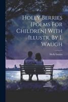 Holly Berries [Poems For Children] With Illustr. By I. Waugh