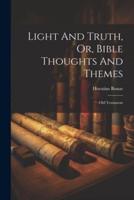 Light And Truth, Or, Bible Thoughts And Themes
