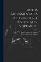 Autos Sacramentales Alegoricos, Y Historiales, Volume 4...