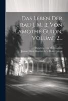 Das Leben Der Frau J. M. B. Von Lamothe Guion, Volume 2...