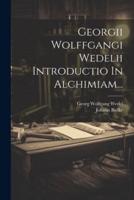 Georgii Wolffgangi Wedelii Introductio In Alchimiam...