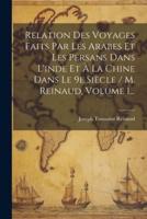 Relation Des Voyages Faits Par Les Arabes Et Les Persans Dans L'inde Et À La Chine Dans Le 9E Siècle / M. Reinaud, Volume 1...