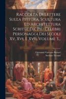 Raccolta Di Lettere Sulla Pittura, Scultura Ed Architettura Scritte Da' Più Celebri Personaggi Dei Secoli Xv, Xvi, E Xvii, Volume 3...