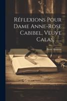 Réflexions Pour Dame Anne-Rose Cabibel, Veuve Calas, ......