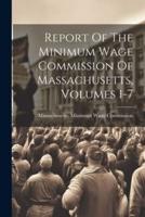 Report Of The Minimum Wage Commission Of Massachusetts, Volumes 1-7