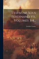 L'espagne Sous Ferdinand Vii, Volumes 3-4...