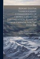 Report [To P.m. Vankoughnet, Commissioner Of Crown Lands] On Colonization Roads In Lower Canada, For The Year 1861
