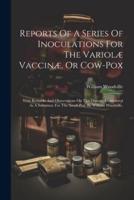 Reports Of A Series Of Inoculations For The Variolæ Vaccinæ, Or Cow-Pox