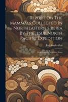 Report On The Mammals Collected In Northeastern Siberia By The Jesup North Pacific Expedition