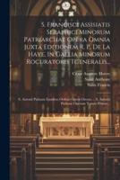 S. Francisci Assisiatis Seraphici Minorum Patriarchae Opera Omnia Juxta Editionem R. P. De La Haye, In Gallia Minorum Rocuratoris Tgeneralis...