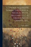 S. Thomæ Aquinatis Summa Theologica, Nicolai, Sylvii, Billuart Et C.-J. Drioux Notis Ornata. Ed...