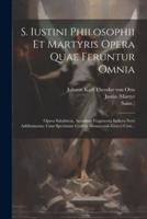 S. Iustini Philosophii Et Martyris Opera Quae Feruntur Omnia