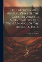 The Geology And Mineral Veins Of The Country Around Shelve, Shropshire, With A Notice Of The Breidden Hills
