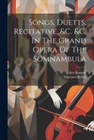 Songs, Duetts, Recitative, &C. &C. In The Grand Opera Of The Somnambula