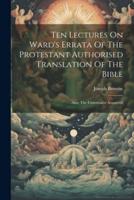 Ten Lectures On Ward's Errata Of The Protestant Authorised Translation Of The Bible
