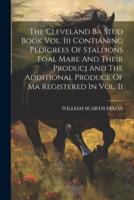 The Cleveland Ba Stud Book Vol. Iii Contianing Pedigrees Of Stallions Foal Mare And Their Producj And The Additional Produce Of Ma Registered In Vol. Ii
