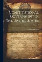 Constitutional Government In The United States; Volume 3