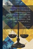 Introduction Aux Droits Seigneuriaux Contenant Les Définitions Des Termes Et Un Recueil De Décisions Choisies, ... Par Me A. Laplace......