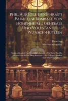 Phil. Aureoli Theophrasti Paracelsi Bombast Von Hohenheim ... Geheimes Und Vollstandiges Wunsch-Hutlein