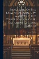 Short Lives Of The Dominican Saints By A Sister Of The Congregation Of St. Catharine Of Siena (Stone)