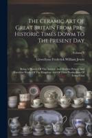 The Ceramic Art Of Great Britain From Pre-Historic Times Dowm To The Present Day