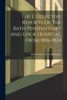 The Collective Reports Of The Bath Penitentiary And Lock Hospital, From 1816-1824