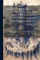 Manuel Des Adjudans-Généraux Et Des Adjoints Employés Dans Les États-Majors-Divisionnaires Des Armées...