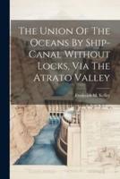 The Union Of The Oceans By Ship-Canal Without Locks, Via The Atrato Valley