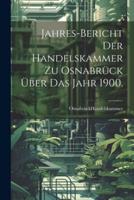 Jahres-Bericht Der Handelskammer Zu Osnabrück Über Das Jahr 1900.