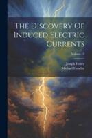 The Discovery Of Induced Electric Currents; Volume 12