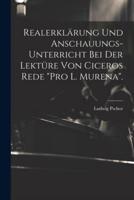 Realerklärung Und Anschauungs-Unterricht Bei Der Lektüre Von Ciceros Rede "Pro L. Murena".