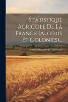 Statistique Agricole De La France (Algérie Et Colonies)...