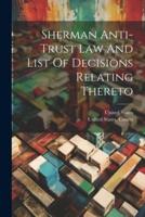 Sherman Anti-Trust Law And List Of Decisions Relating Thereto