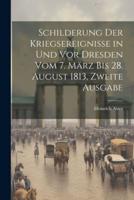 Schilderung Der Kriegsereignisse in Und Vor Dresden Vom 7. März Bis 28. August 1813, Zweite Ausgabe