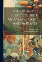 The Crinoidea Flexibilia (With An Atlas Of A.b.c. And 76 Plates)