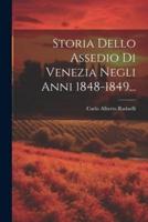 Storia Dello Assedio Di Venezia Negli Anni 1848-1849...