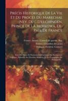 Précis Historique De La Vie Et Du Procès Du Marechal Ney, Duc D'elchingen, Prince De La Moskowa, Ex-Pair De France