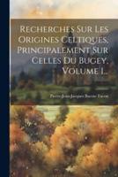 Recherches Sur Les Origines Celtiques, Principalement Sur Celles Du Bugey, Volume 1...