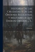 Historia De Las Cruzadas Y De Las Órdenes Religiosas Y Militares A Que Dieron Origen ..., 1...