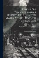 Report On Transportation Business In The United States, At The Eleventh Census, 1890