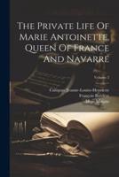 The Private Life Of Marie Antoinette, Queen Of France And Navarre; Volume 2